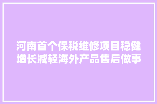 河南首个保税维修项目稳健增长减轻海外产品售后做事压力