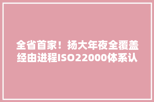 全省首家！扬大年夜全覆盖经由进程ISO22000体系认证