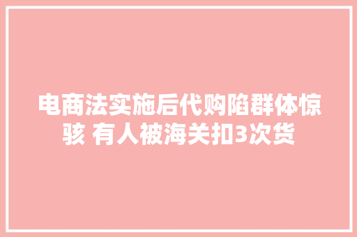 电商法实施后代购陷群体惊骇 有人被海关扣3次货 电商法实施后代购陷群体惊骇 有人被海关扣3次货 智能家居
