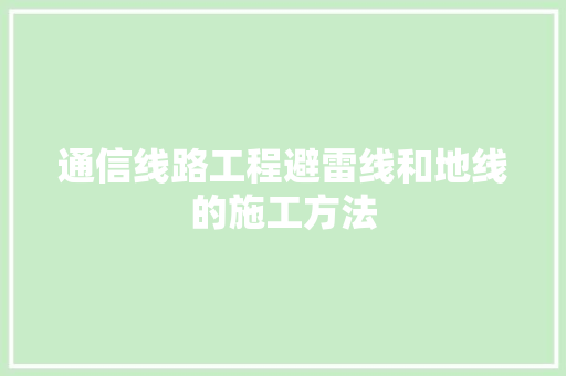 通信线路工程避雷线和地线的施工方法 通信线路工程避雷线和地线的施工方法 智能科技