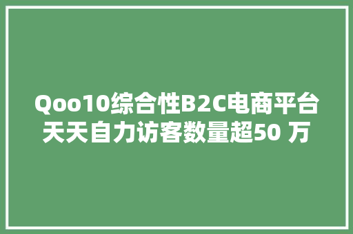 Qoo10综合性B2C电商平台天天自力访客数量超50 万 Qoo10综合性B2C电商平台天天自力访客数量超50 万 智能科技