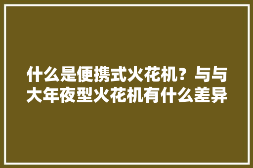 什么是便携式火花机？与与大年夜型火花机有什么差异？ 什么是便携式火花机？与与大年夜型火花机有什么差异？ 互联通信