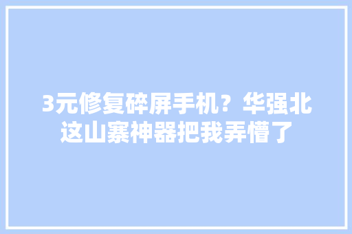 3元修复碎屏手机？华强北这山寨神器把我弄懵了 3元修复碎屏手机？华强北这山寨神器把我弄懵了 互联通信