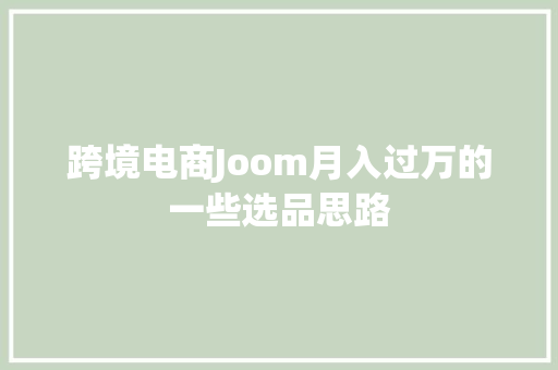 跨境电商Joom月入过万的一些选品思路 跨境电商Joom月入过万的一些选品思路 智能科技