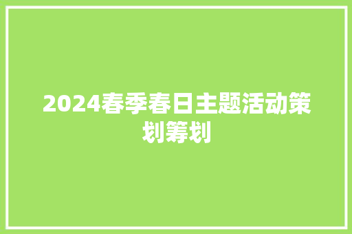 2024春季春日主题活动策划筹划 2024春季春日主题活动策划筹划 智能科技