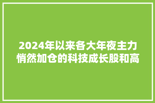 2024年以来各大年夜主力悄然加仓的科技成长股和高增长消费电子股一览 2024年以来各大年夜主力悄然加仓的科技成长股和高增长消费电子股一览 智能科技