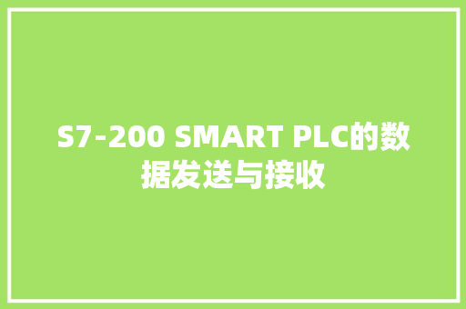 S7-200 SMART PLC的数据发送与接收 S7-200 SMART PLC的数据发送与接收 智能科技