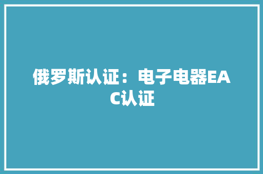 俄罗斯认证：电子电器EAC认证 俄罗斯认证：电子电器EAC认证 互联通信