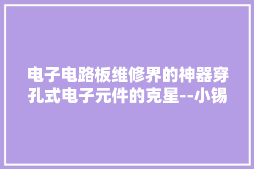 电子电路板维修界的神器穿孔式电子元件的克星--小锡炉 电子电路板维修界的神器穿孔式电子元件的克星--小锡炉 智能家居