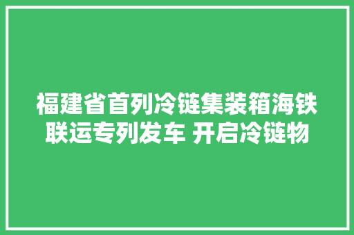 福建省首列冷链集装箱海铁联运专列发车 开启冷链物流运输新模式 福建省首列冷链集装箱海铁联运专列发车 开启冷链物流运输新模式 智能家居