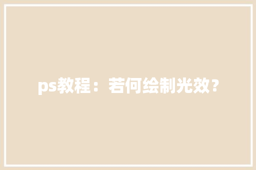 ps教程：若何绘制光效？ ps教程：若何绘制光效？ 智能科技