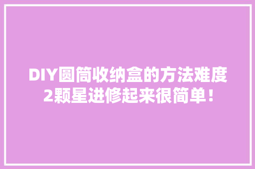 DIY圆筒收纳盒的方法难度2颗星进修起来很简单！ DIY圆筒收纳盒的方法难度2颗星进修起来很简单！ 智能科技