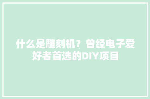 什么是雕刻机？曾经电子爱好者首选的DIY项目 什么是雕刻机？曾经电子爱好者首选的DIY项目 智能科技