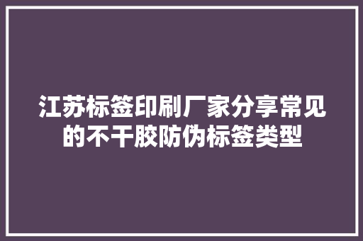 江苏标签印刷厂家分享常见的不干胶防伪标签类型 江苏标签印刷厂家分享常见的不干胶防伪标签类型 智能家居