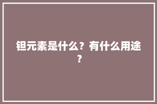 钽元素是什么？有什么用途？ 钽元素是什么？有什么用途？ 人工智能