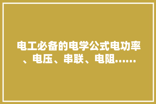 电工必备的电学公式电功率、电压、串联、电阻…… 电工必备的电学公式电功率、电压、串联、电阻…… 人工智能