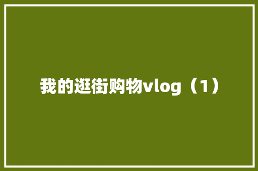 我的逛街购物vlog（1） 我的逛街购物vlog（1） 互联通信