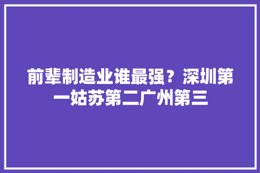 前辈制造业谁最强？深圳第一姑苏第二广州第三