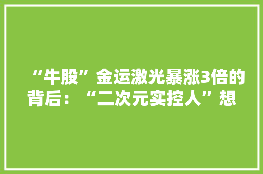 “牛股”金运激光暴涨3倍的背后：“二次元实控人”想赚00后的钱“无人零售”拓展业绩新增长点
