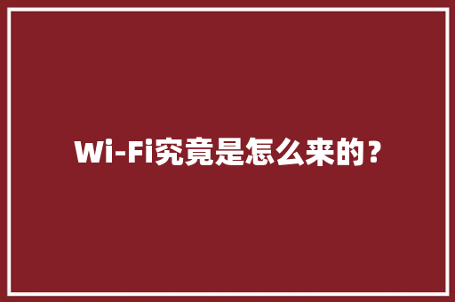 Wi-Fi究竟是怎么来的？ Wi-Fi究竟是怎么来的？ 智能科技