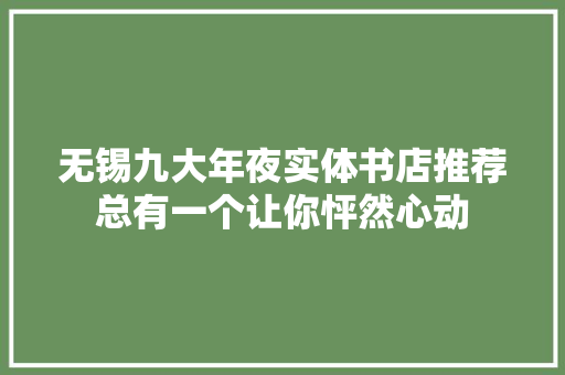 无锡九大年夜实体书店推荐总有一个让你怦然心动