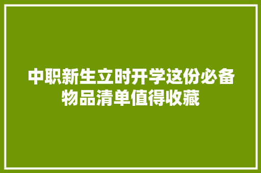 中职新生立时开学这份必备物品清单值得收藏 中职新生立时开学这份必备物品清单值得收藏 互联通信