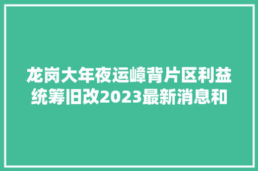 龙岗大年夜运嶂背片区利益统筹旧改2023最新消息和旧改培植筹划 龙岗大年夜运嶂背片区利益统筹旧改2023最新消息和旧改培植筹划 人工智能