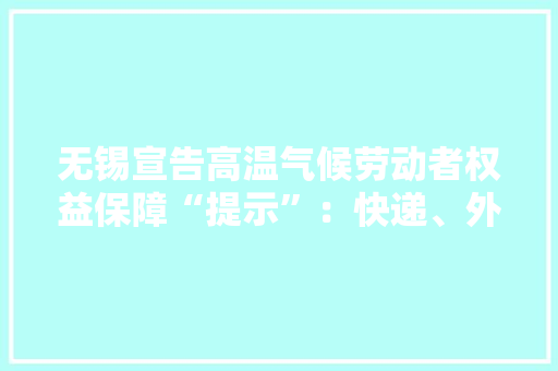 无锡宣告高温气候劳动者权益保障“提示”：快递、外卖可延长配送“时限” 无锡宣告高温气候劳动者权益保障“提示”：快递、外卖可延长配送“时限” 智能家居