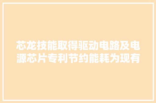 芯龙技能取得驱动电路及电源芯片专利节约能耗为现有技能的 80% 芯龙技能取得驱动电路及电源芯片专利节约能耗为现有技能的 80% 人工智能