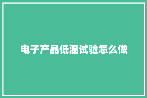 电子产品低温试验怎么做