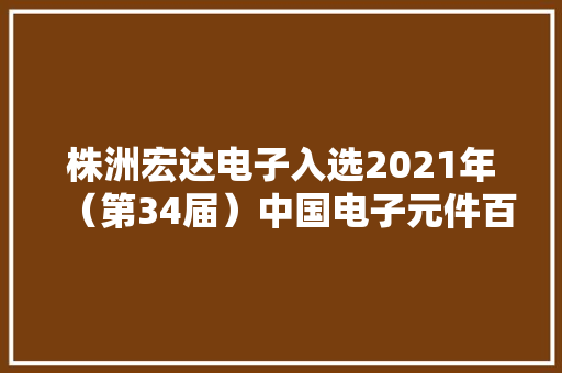 株洲宏达电子入选2021年（第34届）中国电子元件百强企业