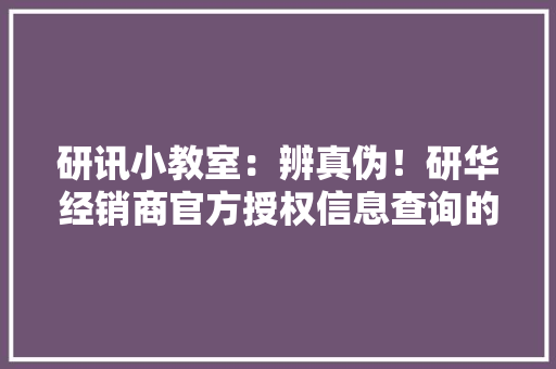 研讯小教室：辨真伪！研华经销商官方授权信息查询的三种办法