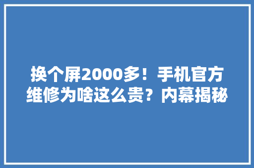 换个屏2000多！手机官方维修为啥这么贵？内幕揭秘@科普中国
