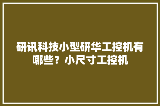 研讯科技小型研华工控机有哪些？小尺寸工控机