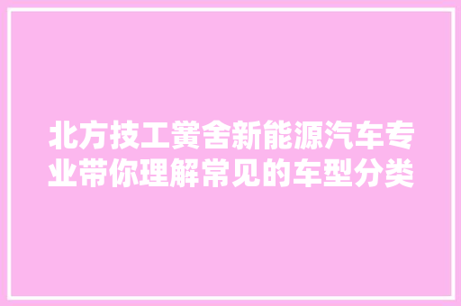 北方技工黉舍新能源汽车专业带你理解常见的车型分类