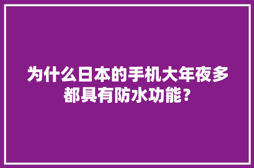 为什么日本的手机大年夜多都具有防水功能？