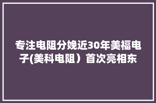 专注电阻分娩近30年美福电子(美科电阻）首次亮相东莞台博会