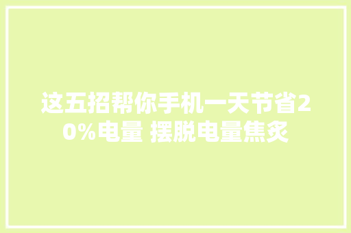这五招帮你手机一天节省20%电量 摆脱电量焦炙 这五招帮你手机一天节省20%电量 摆脱电量焦炙 互联通信