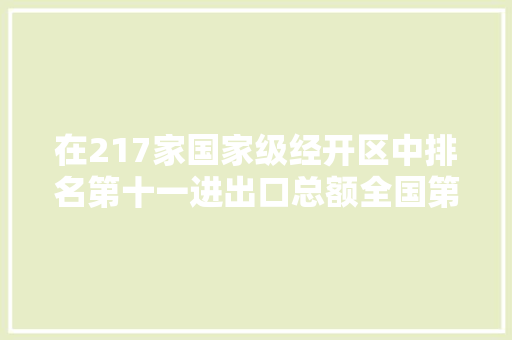 在217家国家级经开区中排名第十一进出口总额全国第三在上海国家级经开区中排名第一……松江经开区再创高质量成长别致迹
