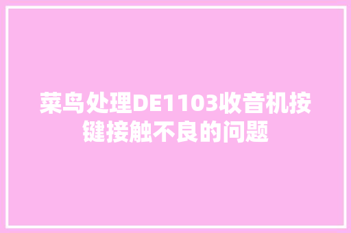 菜鸟处理DE1103收音机按键接触不良的问题