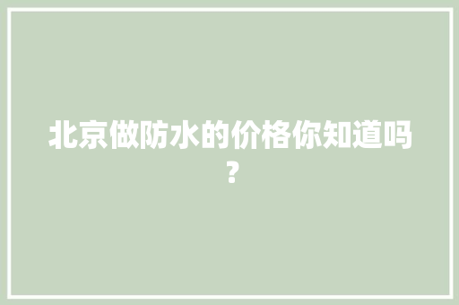 北京做防水的价格你知道吗？