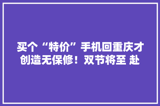 买个“特价”手机回重庆才创造无保修！双节将至 赴澳门买买买要留心这几点