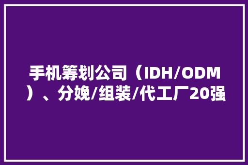 手机筹划公司（IDH/ODM）、分娩/组装/代工厂20强