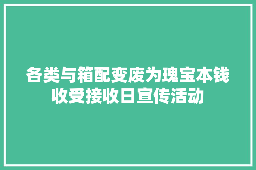 各类与箱配变废为瑰宝本钱收受接收日宣传活动