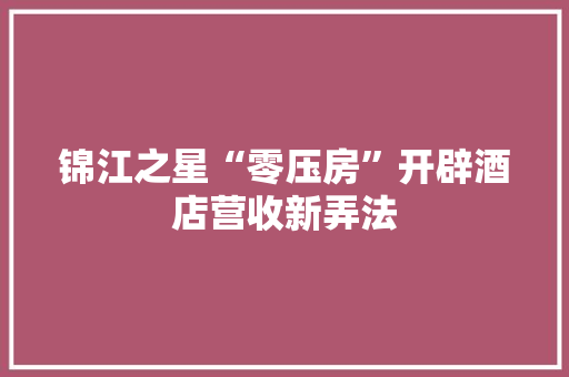 锦江之星“零压房”开辟酒店营收新弄法