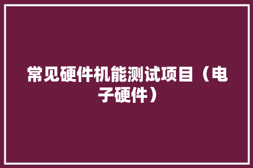常见硬件机能测试项目（电子硬件） 常见硬件机能测试项目（电子硬件） 人工智能