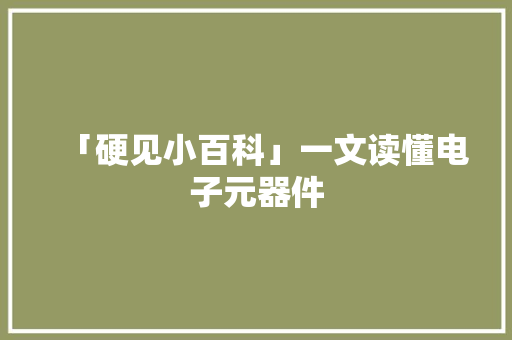 「硬见小百科」一文读懂电子元器件