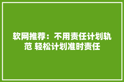 软网推荐：不用责任计划轨范 轻松计划准时责任