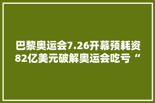 巴黎奥运会7.26开幕预耗资82亿美元破解奥运会吃亏“魔咒”？ 巴黎奥运会7.26开幕预耗资82亿美元破解奥运会吃亏“魔咒”？ 人工智能
