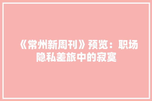《常州新周刊》预览：职场隐私差旅中的寂寞